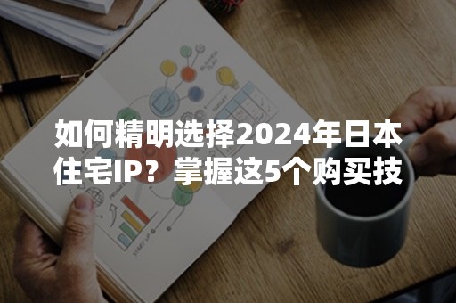 如何精明选择2024年日本住宅IP？掌握这5个购买技巧