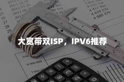 大宽带双ISP，IPV6推荐