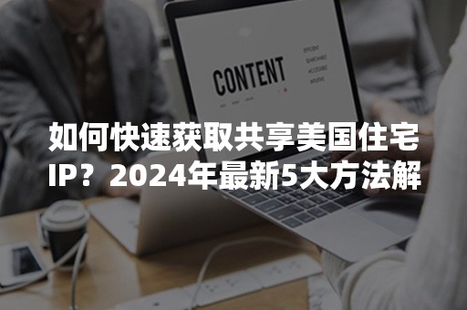 如何快速获取共享美国住宅IP？2024年最新5大方法解析