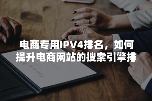 电商专用IPV4排名，如何提升电商网站的搜索引擎排名