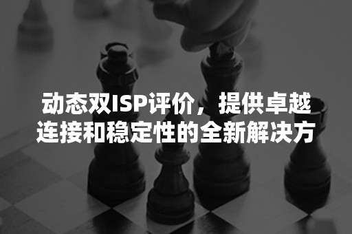 动态双ISP评价，提供卓越连接和稳定性的全新解决方案