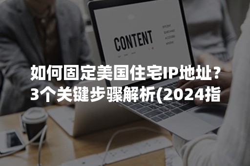 如何固定美国住宅IP地址？3个关键步骤解析(2024指南)