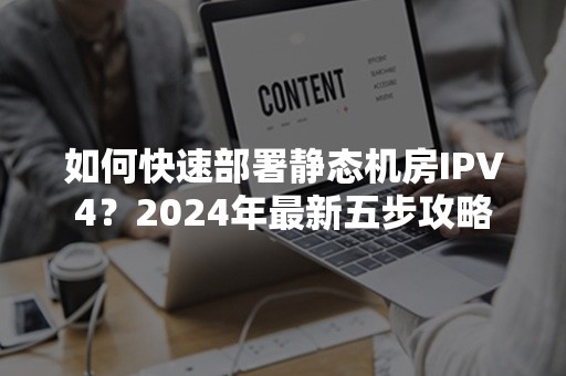 如何快速部署静态机房IPV4？2024年最新五步攻略