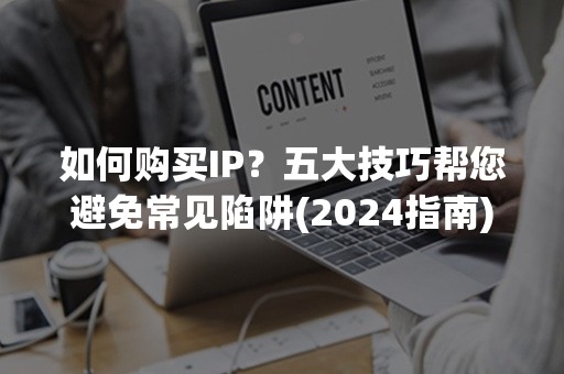 如何购买IP？五大技巧帮您避免常见陷阱(2024指南)