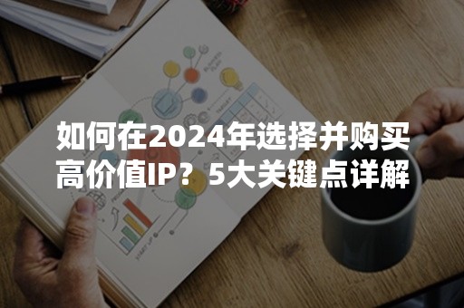 如何在2024年选择并购买高价值IP？5大关键点详解