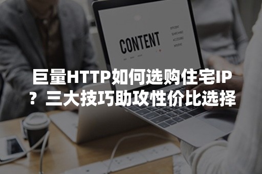 巨量HTTP如何选购住宅IP？三大技巧助攻性价比选择