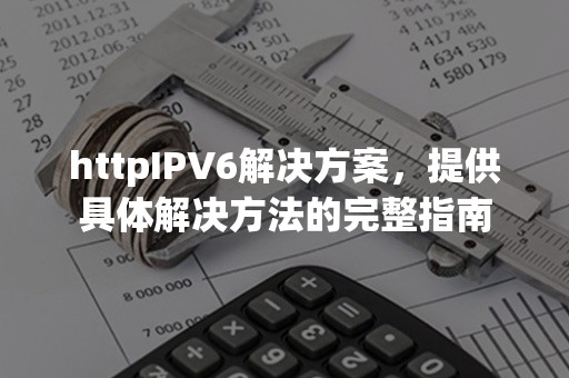 httpIPV6解决方案，提供具体解决方法的完整指南