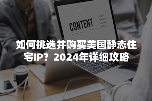 如何挑选并购买美国静态住宅IP？2024年详细攻略