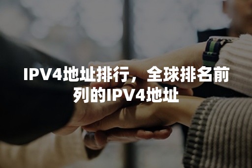 IPV4地址排行，全球排名前列的IPV4地址