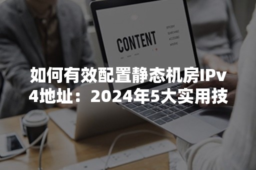 如何有效配置静态机房IPv4地址：2024年5大实用技巧