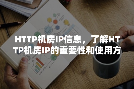 HTTP机房IP信息，了解HTTP机房IP的重要性和使用方法