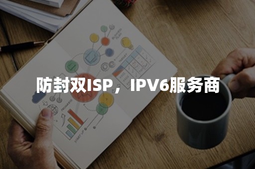 防封双ISP，IPV6服务商