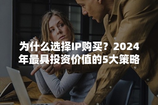 为什么选择IP购买？2024年最具投资价值的5大策略解析