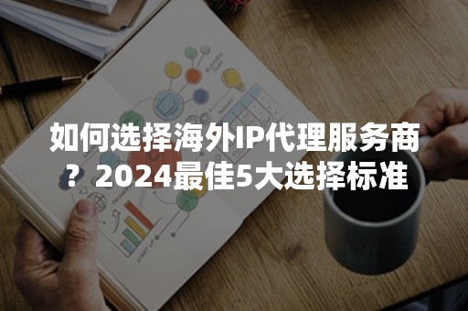 如何选择海外IP代理服务商？2024最佳5大选择标准