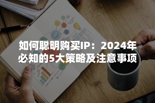 如何聪明购买IP：2024年必知的5大策略及注意事项