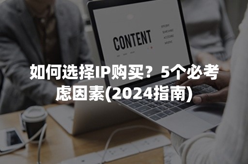 如何选择IP购买？5个必考虑因素(2024指南)