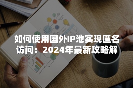 如何使用国外IP池实现匿名访问：2024年最新攻略解析