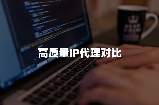 高质量IP代理对比