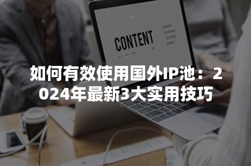 如何有效使用国外IP池：2024年最新3大实用技巧