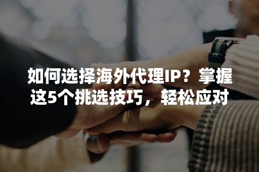 如何选择海外代理IP？掌握这5个挑选技巧，轻松应对跨境网络挑战