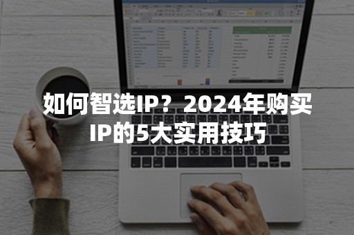 如何智选IP？2024年购买IP的5大实用技巧