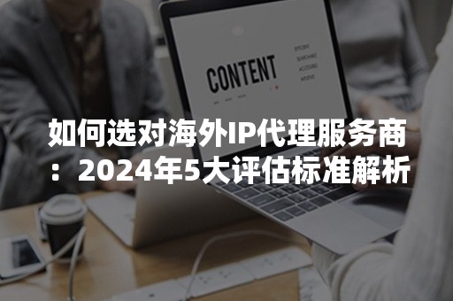 如何选对海外IP代理服务商：2024年5大评估标准解析