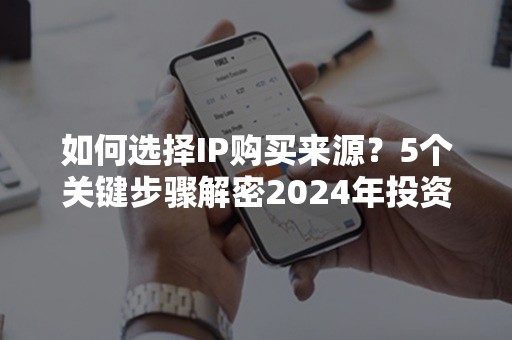 如何选择IP购买来源？5个关键步骤解密2024年投资秘籍