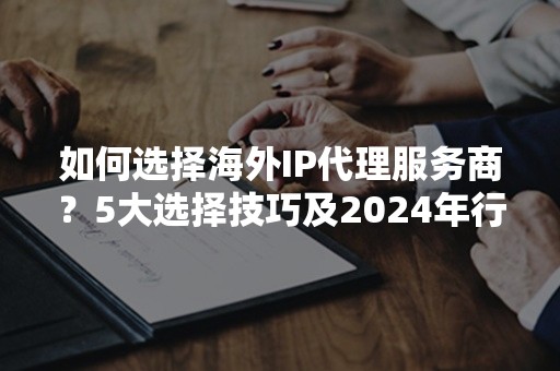 如何选择海外IP代理服务商？5大选择技巧及2024年行业趋势