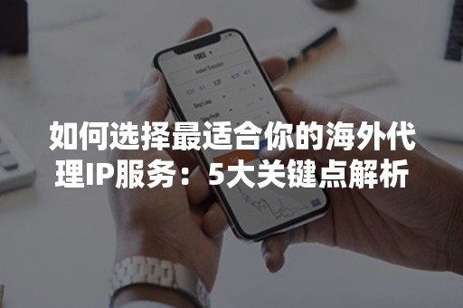 如何选择最适合你的海外代理IP服务：5大关键点解析