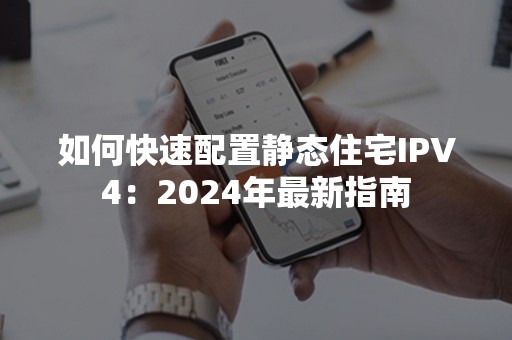 如何快速配置静态住宅IPV4：2024年最新指南