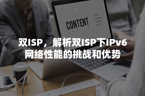 双ISP，解析双ISP下IPv6网络性能的挑战和优势