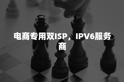 电商专用双ISP，IPV6服务商