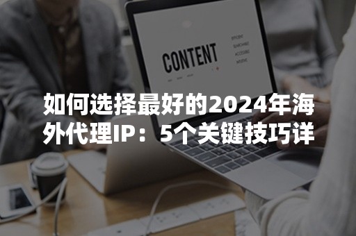 如何选择最好的2024年海外代理IP：5个关键技巧详解