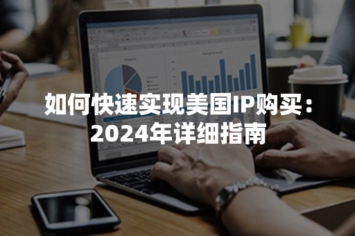 如何快速实现美国IP购买：2024年详细指南