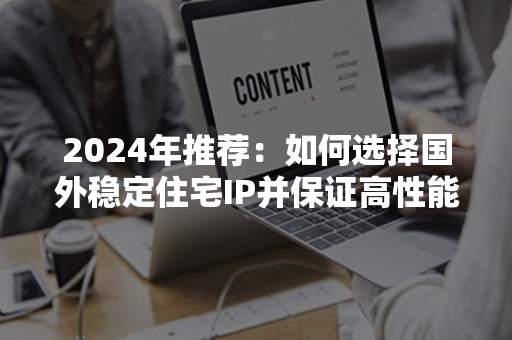 2024年推荐：如何选择国外稳定住宅IP并保证高性能