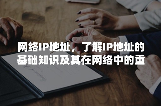 网络IP地址，了解IP地址的基础知识及其在网络中的重要性