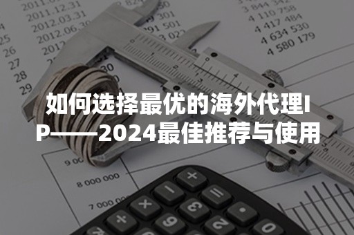 如何选择最优的海外代理IP——2024最佳推荐与使用指南