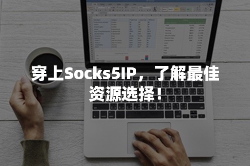 穿上Socks5IP，了解最佳资源选择！