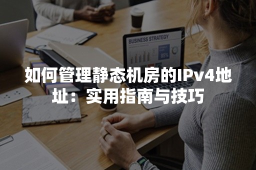 如何管理静态机房的IPv4地址：实用指南与技巧