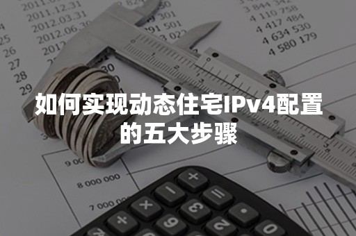 如何实现动态住宅IPv4配置的五大步骤