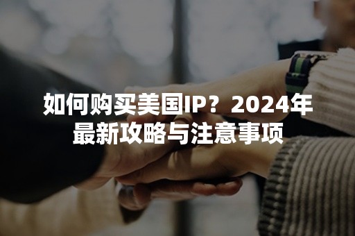 如何购买美国IP？2024年最新攻略与注意事项