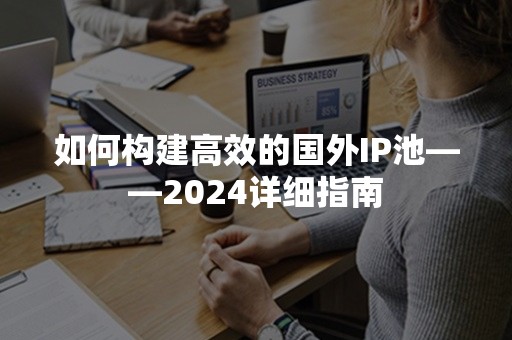 如何构建高效的国外IP池——2024详细指南