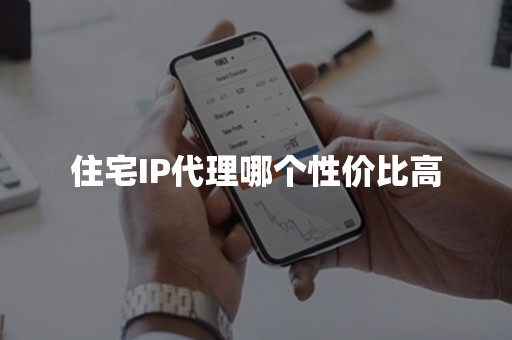 住宅IP代理哪个性价比高