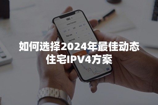 如何选择2024年最佳动态住宅IPV4方案