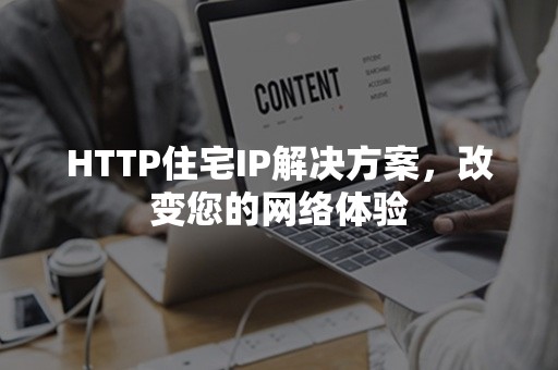 HTTP住宅IP解决方案，改变您的网络体验