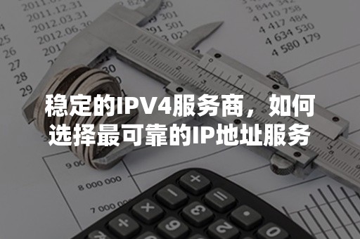 稳定的IPV4服务商，如何选择最可靠的IP地址服务