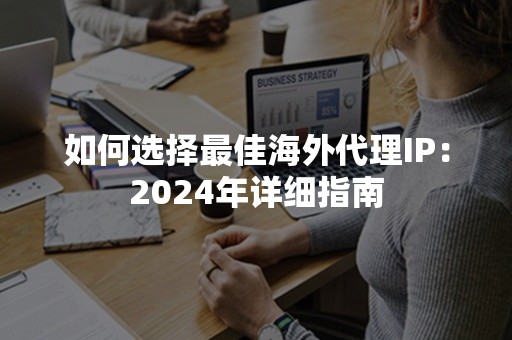 如何选择最佳海外代理IP：2024年详细指南