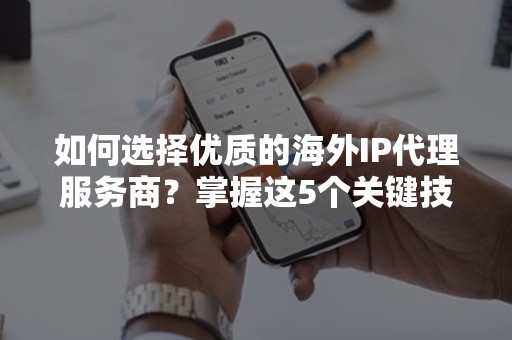 如何选择优质的海外IP代理服务商？掌握这5个关键技巧