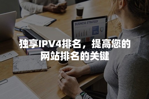 独享IPV4排名，提高您的网站排名的关键