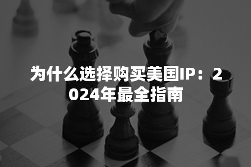 为什么选择购买美国IP：2024年最全指南